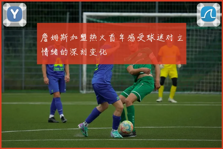 詹姆斯加盟热火首年感受球迷对立情绪的深刻变化