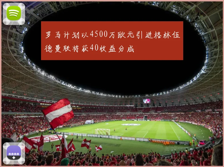 罗马计划以4500万欧元引进格林伍德曼联将获40收益分成