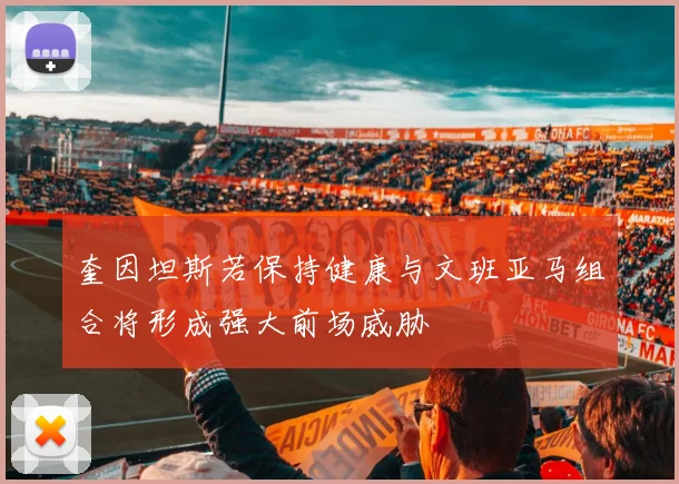 奎因坦斯若保持健康与文班亚马组合将形成强大前场威胁