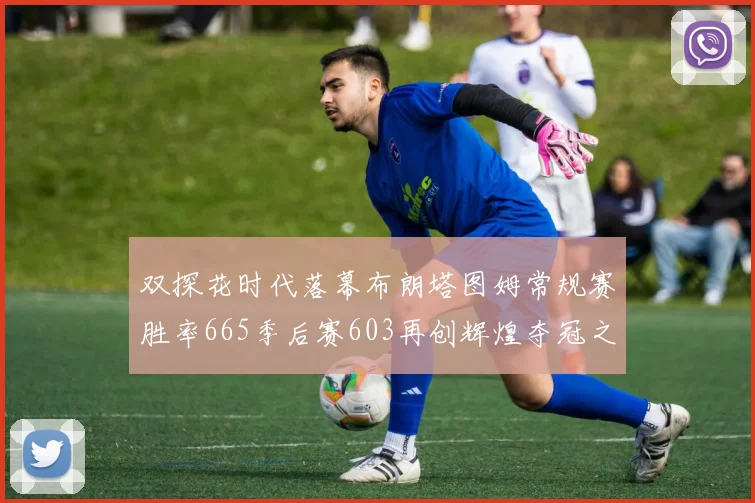 双探花时代落幕布朗塔图姆常规赛胜率665季后赛603再创辉煌夺冠之路