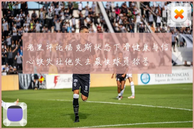 老里评论福克斯状态下滑健康与信心缺失让他失去最快球员称号
